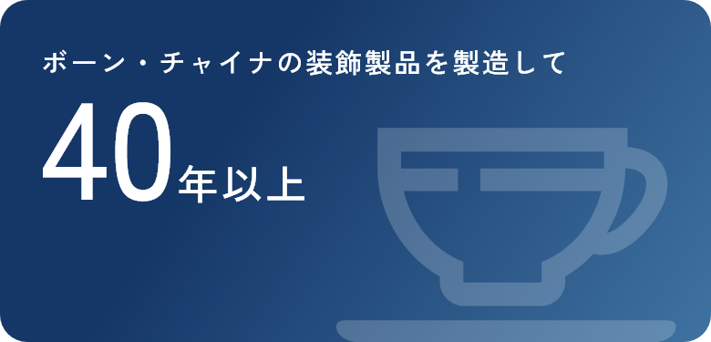 ボーン・チャイナの装飾製品を製造して 40年以上