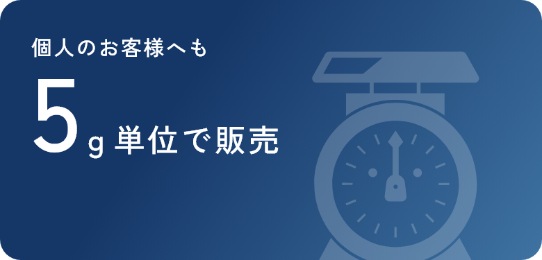 個人のお客様へも5ｇ単位で販売