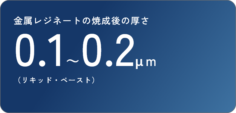 金属レジネートの焼成後の厚さ 0.1～0.2μｍ（リキッド・ペースト）